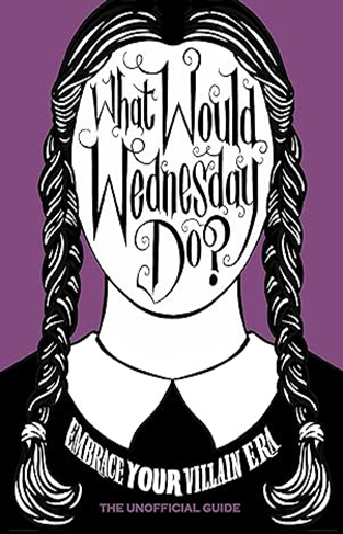 What Would Wednesday Do? - Embrace Your Villain Era and Thrive